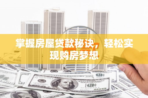贺州掌握房屋贷款秘诀，轻松实现购房梦想