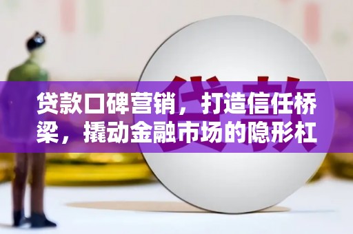 贺州贷款口碑营销，打造信任桥梁，撬动金融市场的隐形杠杆