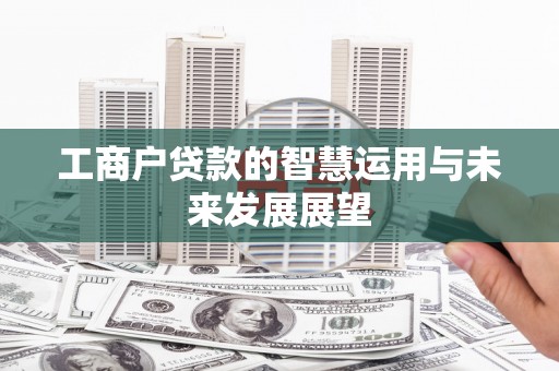 贺州工商户贷款的智慧运用与未来发展展望