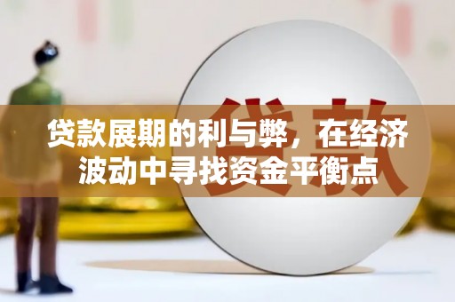 贺州贷款展期的利与弊，在经济波动中寻找资金平衡点