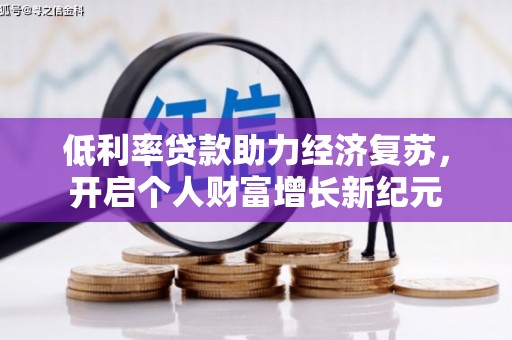 贺州低利率贷款助力经济复苏，开启个人财富增长新纪元