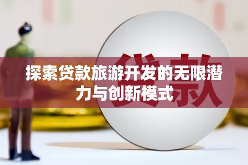 贺州探索贷款旅游开发的无限潜力与创新模式