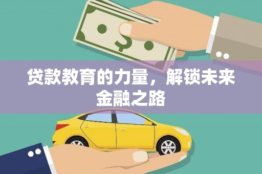 贺州贷款教育的力量，解锁未来金融之路