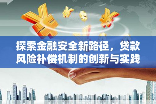 贺州探索金融安全新路径，贷款风险补偿机制的创新与实践