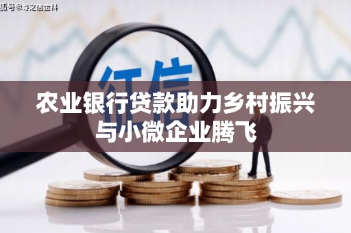 贺州农业银行贷款助力乡村振兴与小微企业腾飞