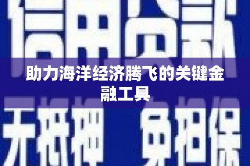 贺州助力海洋经济腾飞的关键金融工具