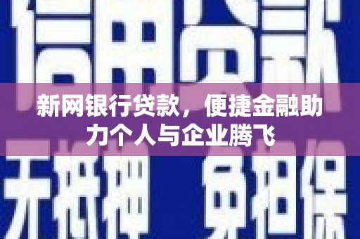 贺州新网银行贷款，便捷金融助力个人与企业腾飞