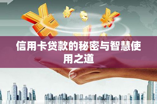 贺州信用卡贷款的秘密与智慧使用之道