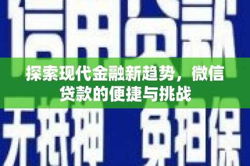 贺州探索现代金融新趋势，微信贷款的便捷与挑战
