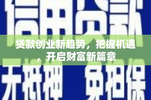 贺州贷款创业新趋势，把握机遇，开启财富新篇章