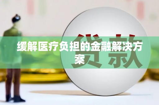 贺州缓解医疗负担的金融解决方案