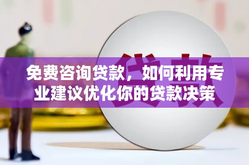 贺州免费咨询贷款，如何利用专业建议优化你的贷款决策