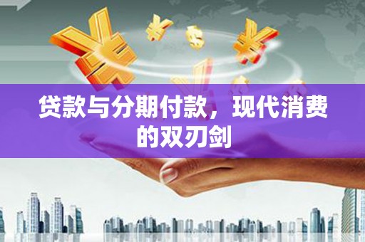 贺州贷款与分期付款，现代消费的双刃剑