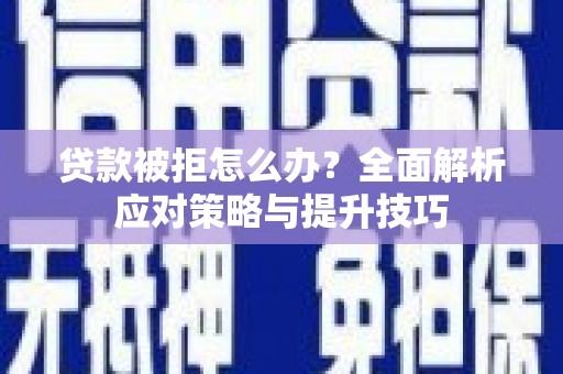 贺州贷款被拒怎么办？全面解析应对策略与提升技巧