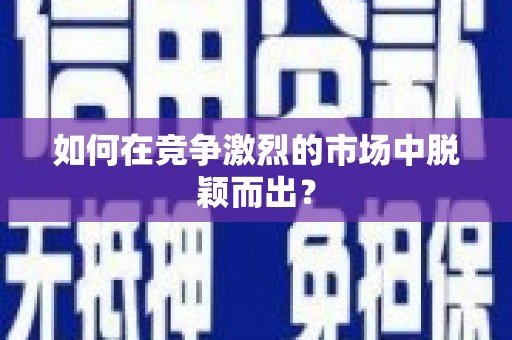 贺州如何在竞争激烈的市场中脱颖而出？