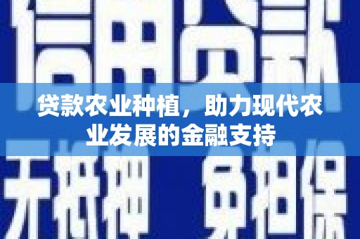 贺州贷款农业种植，助力现代农业发展的金融支持