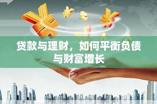 贺州贷款与理财，如何平衡负债与财富增长