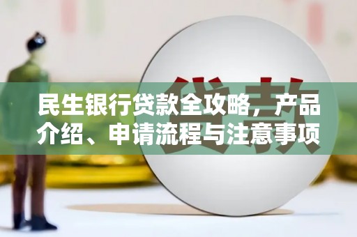 贺州民生银行贷款全攻略，产品介绍、申请流程与注意事项